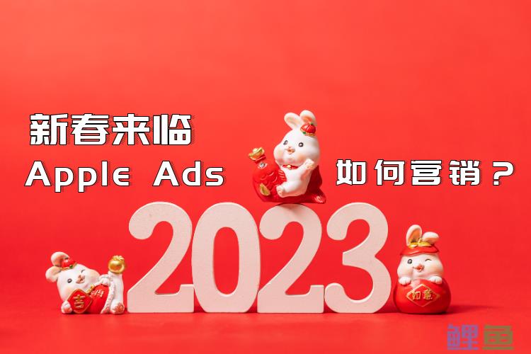 春节来临，Apple Ads新春营销请注意！