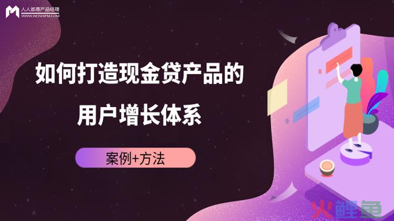  案例+方法：如何打造现金贷产品的用户增长体系