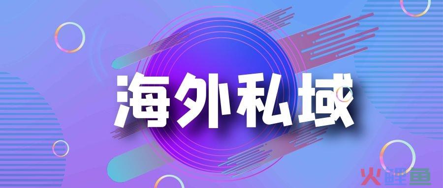海外私域流量怎么玩？