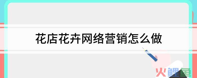 营销大赛策划方案_网络广告花店策划书_网上花店网络营销策划方案