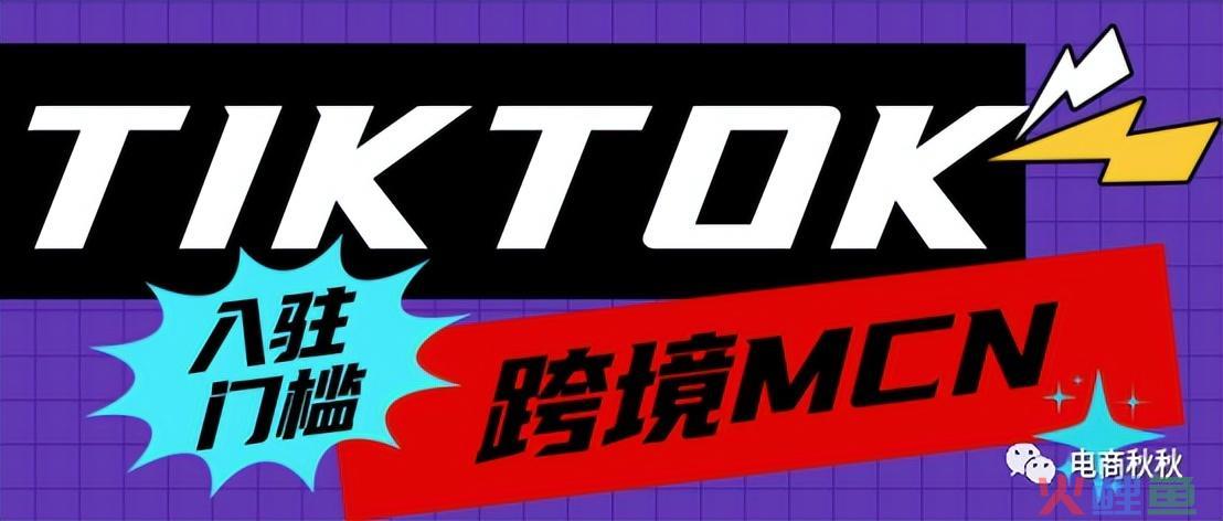 TikTok电商干货：跨境MCN入驻全指南(跨境电商 入驻门槛低)